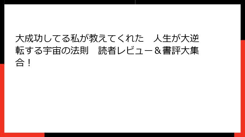 大成功してる私が教えてくれた　人生が大逆転する宇宙の法則　読者レビュー＆書評大集合！