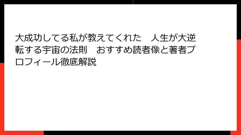 大成功してる私が教えてくれた　人生が大逆転する宇宙の法則　おすすめ読者像と著者プロフィール徹底解説