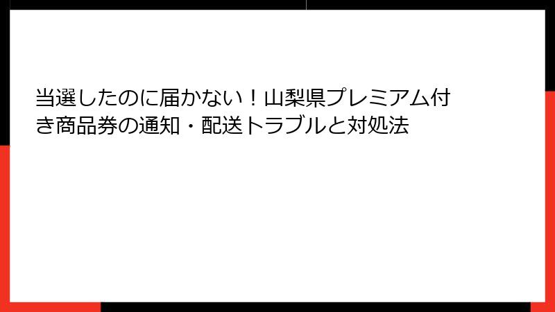 当選したのに届かない!山梨県プレミアム付き商品券の通知・配送トラブルと対処法