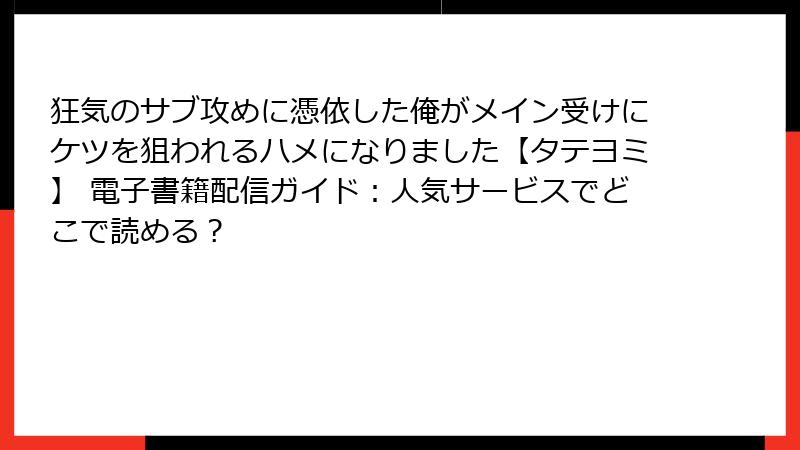 狂気のサブ攻めに憑依した俺がメイン受けにケツを狙われるハメになりました【タテヨミ】 電子書籍配信ガイド：人気サービスでどこで読める？
