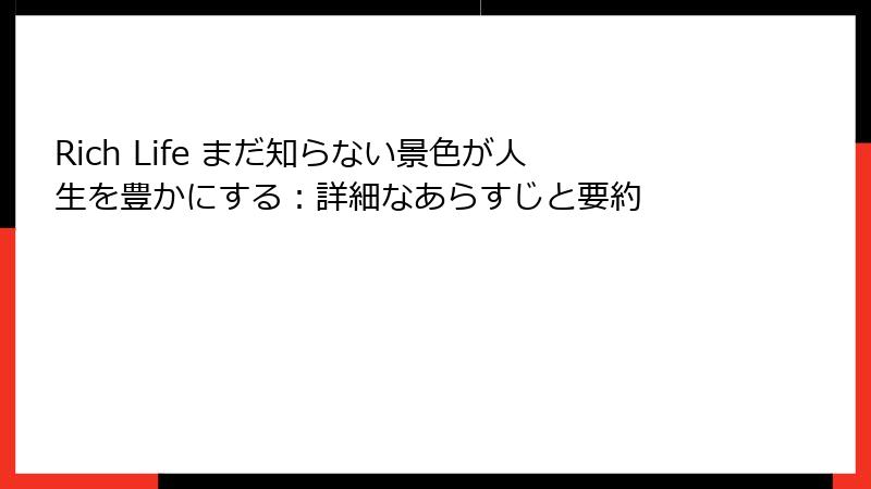 Rich Life まだ知らない景色が人生を豊かにする：詳細なあらすじと要約