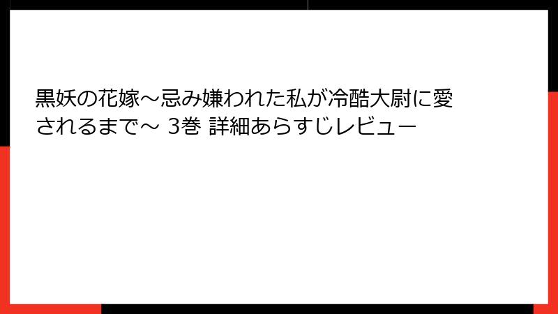 黒妖の花嫁～忌み嫌われた私が冷酷大尉に愛されるまで～ 3巻 詳細あらすじレビュー