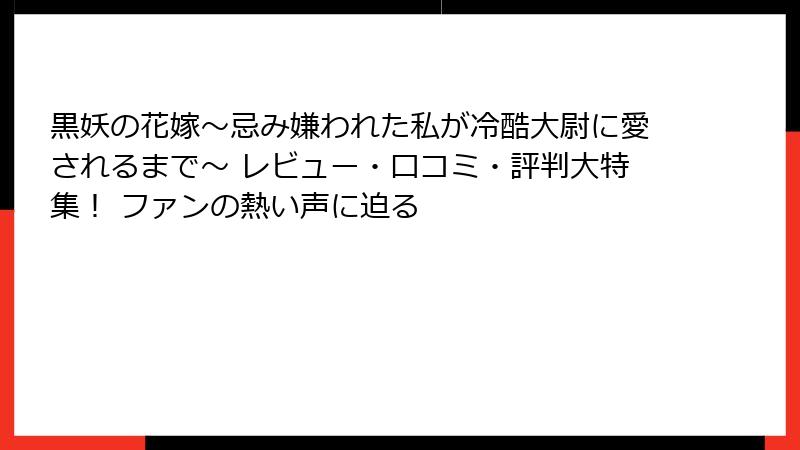 黒妖の花嫁～忌み嫌われた私が冷酷大尉に愛されるまで～ レビュー・口コミ・評判大特集！ ファンの熱い声に迫る