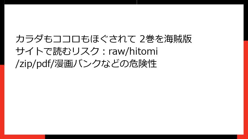 カラダもココロもほぐされて 2巻を海賊版サイトで読むリスク:raw/hitomi/zip/pdf/漫画バンクなどの危険性