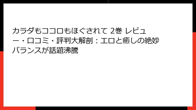 カラダもココロもほぐされて 2巻 レビュー・口コミ・評判大解剖:エロと癒しの絶妙バランスが話題沸騰