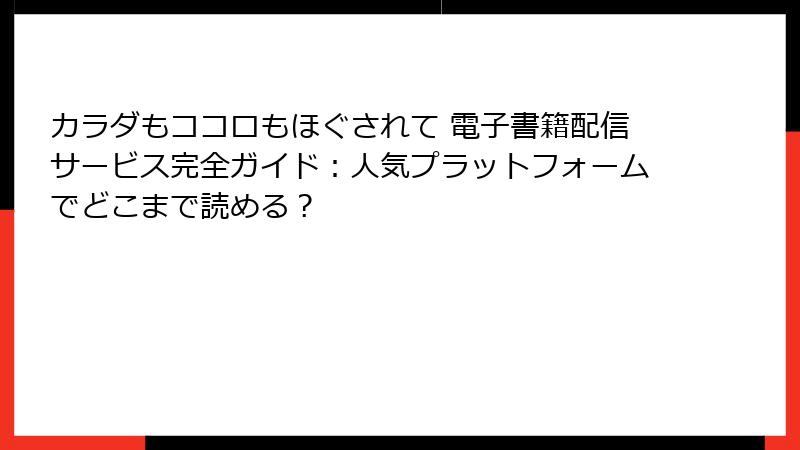 カラダもココロもほぐされて 電子書籍配信サービス完全ガイド:人気プラットフォームでどこまで読める?