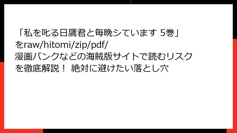 「私を叱る日鷹君と毎晩シています 5巻」をraw/hitomi/zip/pdf/漫画バンクなどの海賊版サイトで読むリスクを徹底解説！ 絶対に避けたい落とし穴