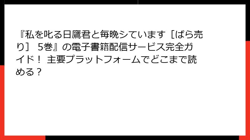 『私を叱る日鷹君と毎晩シています［ばら売り］ 5巻』の電子書籍配信サービス完全ガイド！ 主要プラットフォームでどこまで読める？