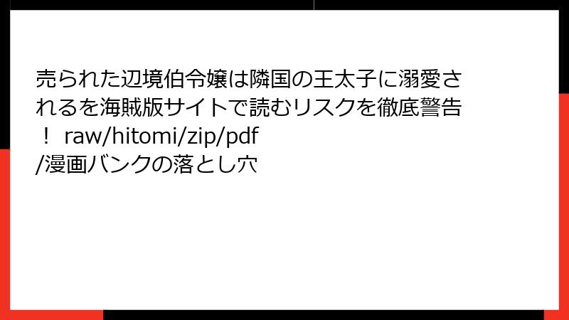 売られた辺境伯令嬢は隣国の王太子に溺愛されるを海賊版サイトで読むリスクを徹底警告! raw/hitomi/zip/pdf/漫画バンクの落とし穴