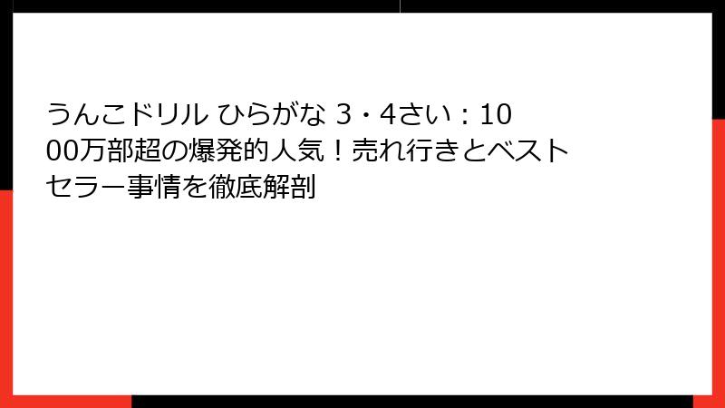 うんこドリル ひらがな 3・4さい：1000万部超の爆発的人気！売れ行きとベストセラー事情を徹底解剖