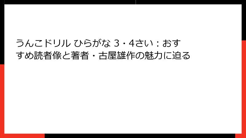 うんこドリル ひらがな 3・4さい：おすすめ読者像と著者・古屋雄作の魅力に迫る