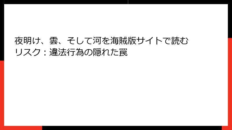 夜明け、雲、そして河を海賊版サイトで読むリスク:違法行為の隠れた罠
