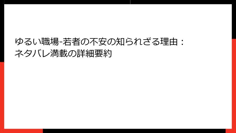 ゆるい職場-若者の不安の知られざる理由：ネタバレ満載の詳細要約