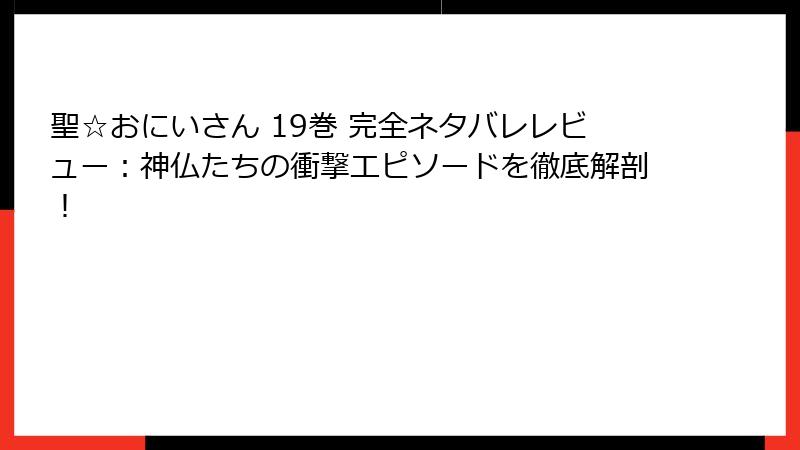 聖☆おにいさん 19巻 完全ネタバレレビュー：神仏たちの衝撃エピソードを徹底解剖！