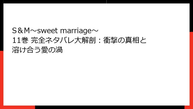 S＆M～sweet marriage～ 11巻 完全ネタバレ大解剖：衝撃の真相と溶け合う愛の渦