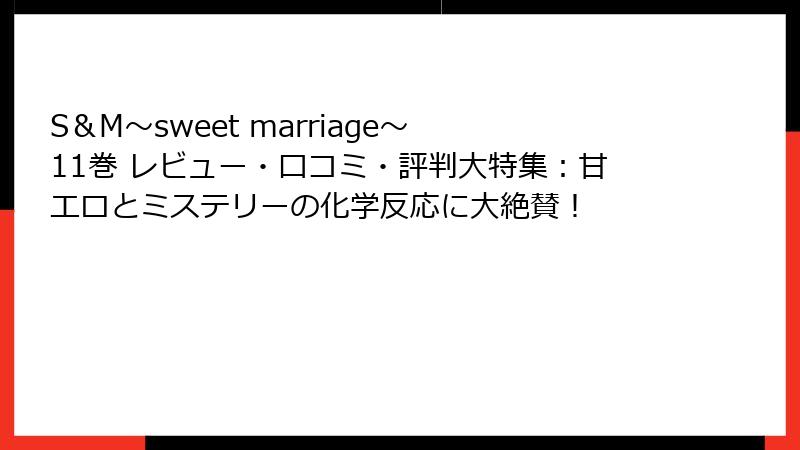 S＆M～sweet marriage～ 11巻 レビュー・口コミ・評判大特集：甘エロとミステリーの化学反応に大絶賛！