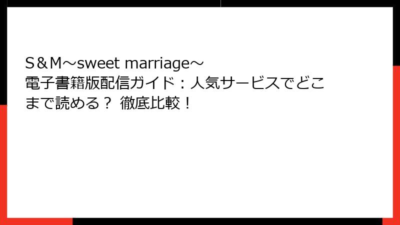 S＆M～sweet marriage～ 電子書籍版配信ガイド：人気サービスでどこまで読める？ 徹底比較！