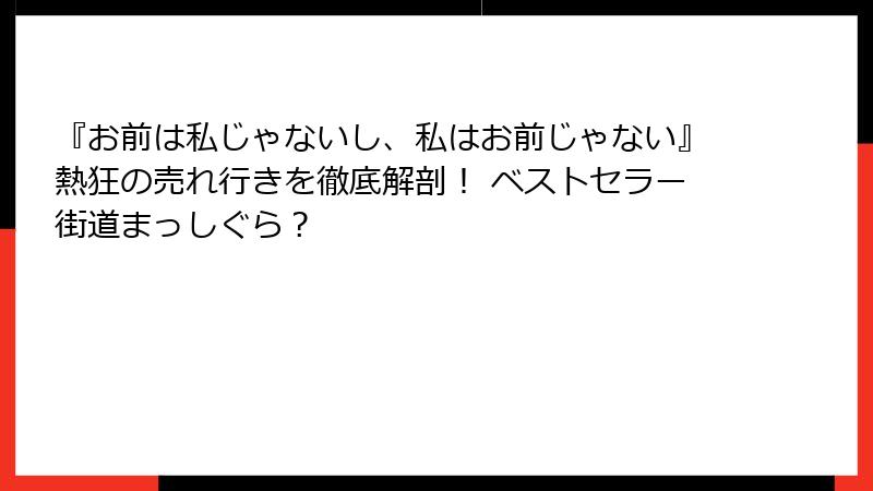 『お前は私じゃないし、私はお前じゃない』熱狂の売れ行きを徹底解剖！ ベストセラー街道まっしぐら？