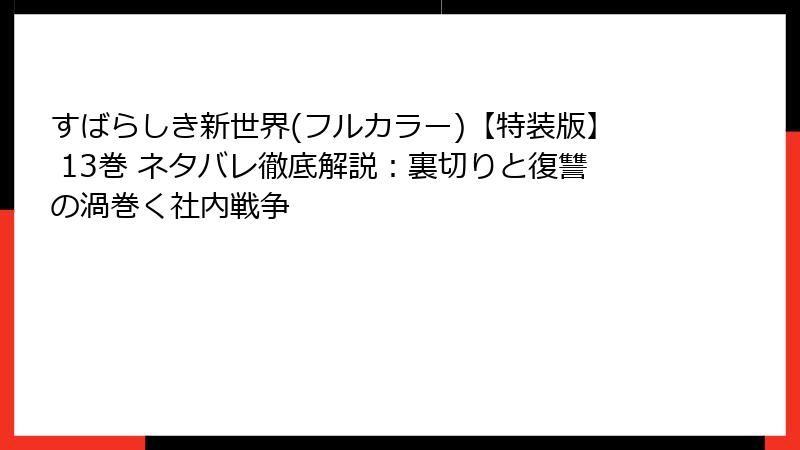 すばらしき新世界(フルカラー)【特装版】 13巻 ネタバレ徹底解説：裏切りと復讐の渦巻く社内戦争