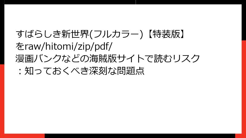 すばらしき新世界(フルカラー)【特装版】をraw/hitomi/zip/pdf/漫画バンクなどの海賊版サイトで読むリスク：知っておくべき深刻な問題点