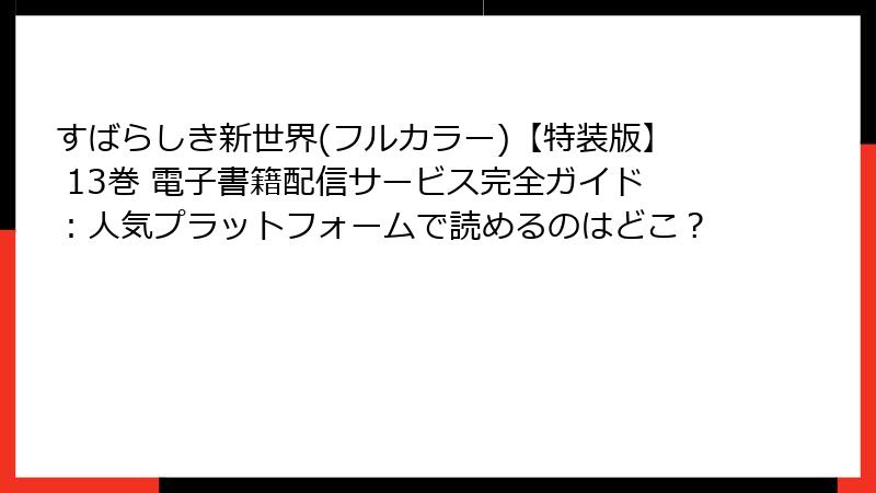 すばらしき新世界(フルカラー)【特装版】 13巻 電子書籍配信サービス完全ガイド：人気プラットフォームで読めるのはどこ？