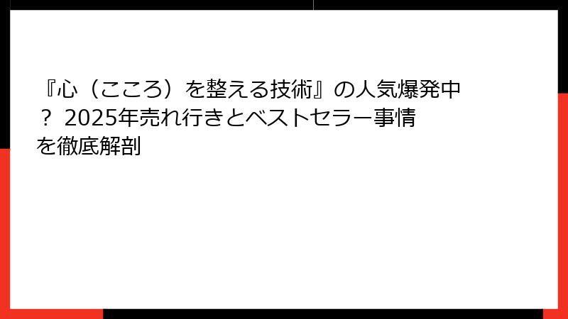 『心（こころ）を整える技術』の人気爆発中？ 2025年売れ行きとベストセラー事情を徹底解剖