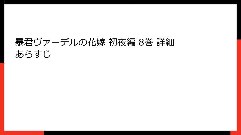 暴君ヴァーデルの花嫁 初夜編 8巻 詳細あらすじ
