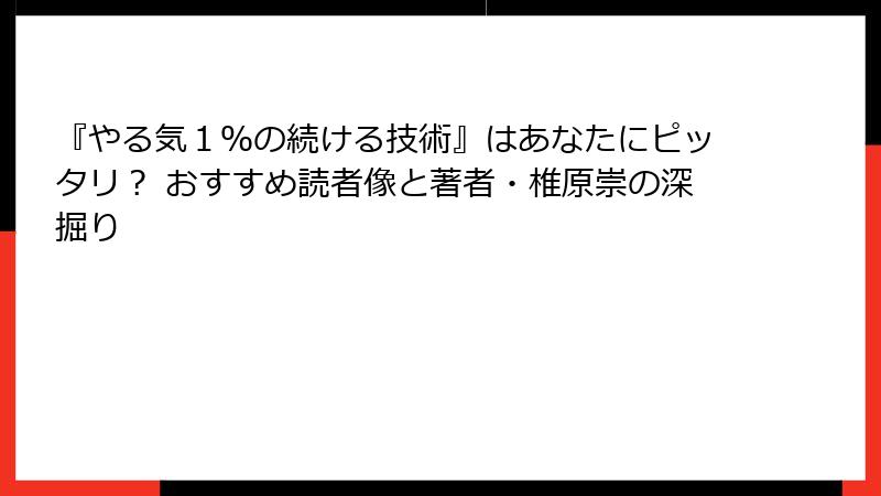 『やる気１％の続ける技術』はあなたにピッタリ？ おすすめ読者像と著者・椎原崇の深掘り