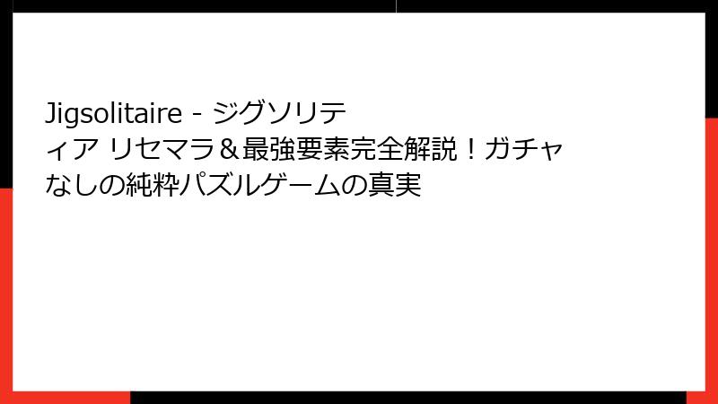 Jigsolitaire - ジグソリティア リセマラ＆最強要素完全解説！ガチャなしの純粋パズルゲームの真実