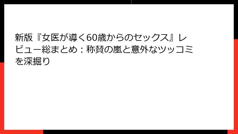 新版『女医が導く60歳からのセックス』レビュー総まとめ：称賛の嵐と意外なツッコミを深掘り