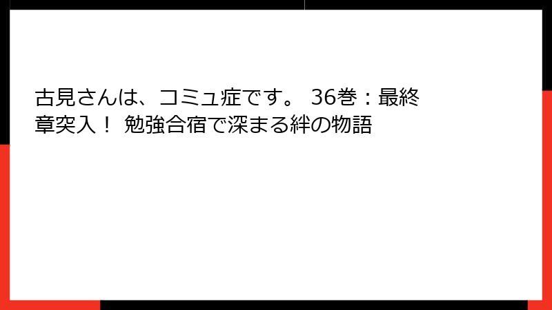 古見さんは、コミュ症です。 36巻：最終章突入！ 勉強合宿で深まる絆の物語