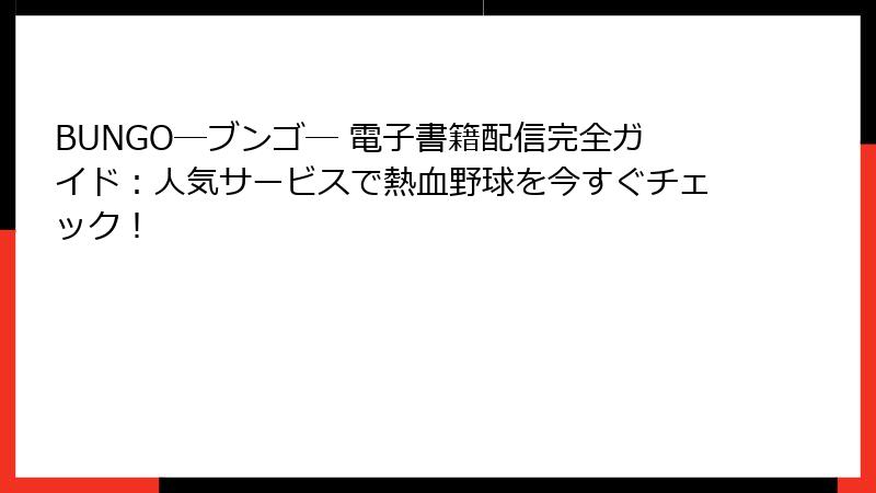 BUNGO―ブンゴ― 電子書籍配信完全ガイド：人気サービスで熱血野球を今すぐチェック！