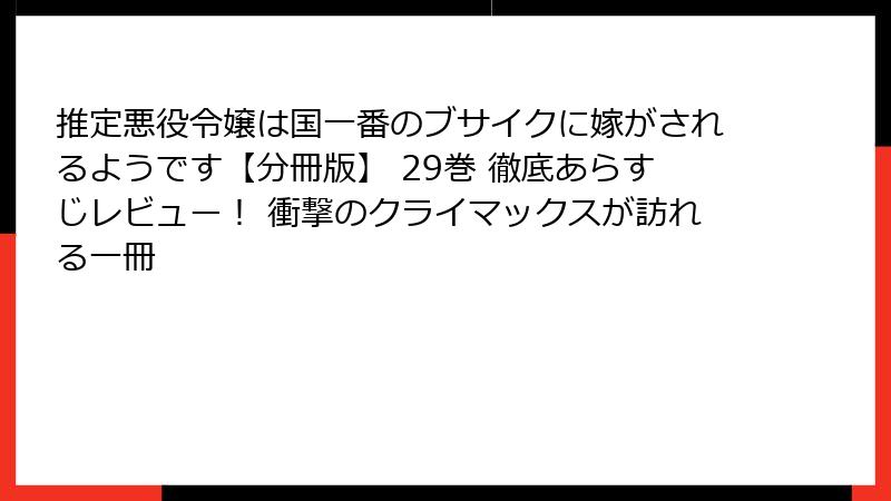 推定悪役令嬢は国一番のブサイクに嫁がされるようです【分冊版】 29巻 徹底あらすじレビュー！ 衝撃のクライマックスが訪れる一冊