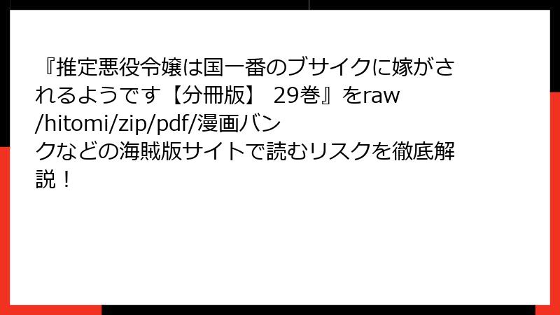『推定悪役令嬢は国一番のブサイクに嫁がされるようです【分冊版】 29巻』をraw/hitomi/zip/pdf/漫画バンクなどの海賊版サイトで読むリスクを徹底解説！