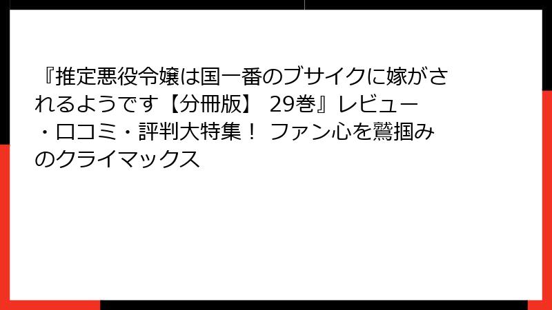 『推定悪役令嬢は国一番のブサイクに嫁がされるようです【分冊版】 29巻』レビュー・口コミ・評判大特集！ ファン心を鷲掴みのクライマックス
