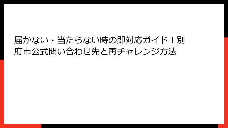届かない・当たらない時の即対応ガイド！別府市公式問い合わせ先と再チャレンジ方法