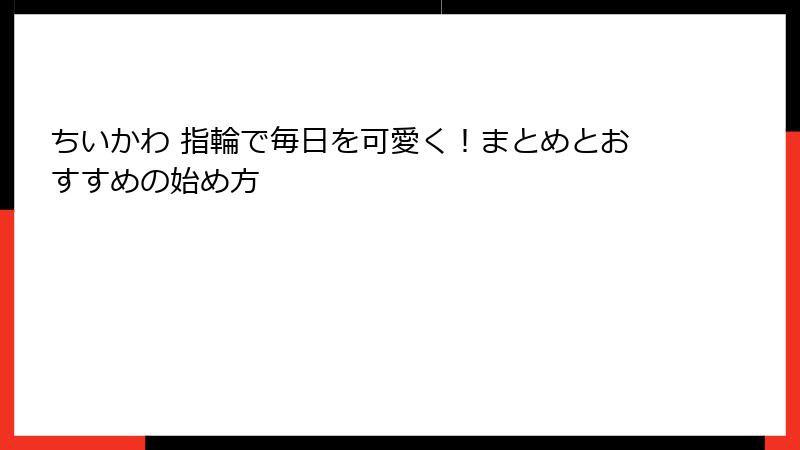 ちいかわ 指輪で毎日を可愛く！まとめとおすすめの始め方