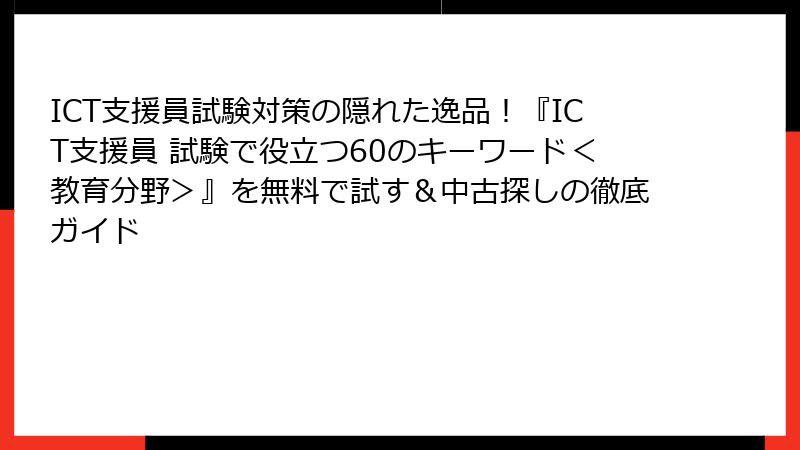 ICT支援員試験対策の隠れた逸品！『ICT支援員 試験で役立つ60のキーワード＜教育分野＞』を無料で試す＆中古探しの徹底ガイド
