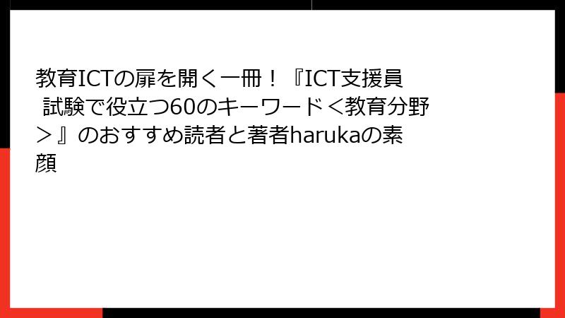 教育ICTの扉を開く一冊！『ICT支援員 試験で役立つ60のキーワード＜教育分野＞』のおすすめ読者と著者harukaの素顔