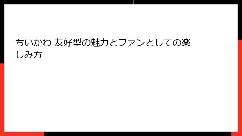 ちいかわ 友好型の魅力とファンとしての楽しみ方