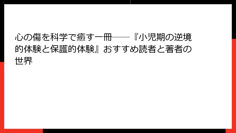 心の傷を科学で癒す一冊――『小児期の逆境的体験と保護的体験』おすすめ読者と著者の世界