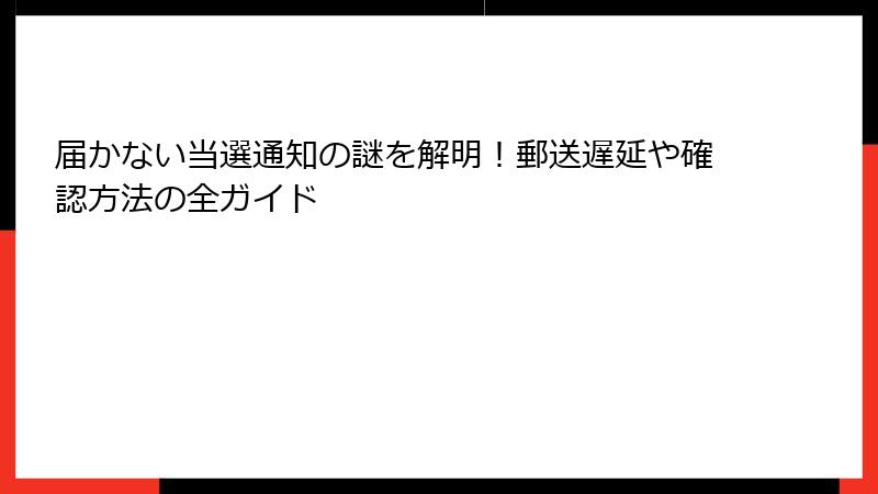 届かない当選通知の謎を解明！郵送遅延や確認方法の全ガイド