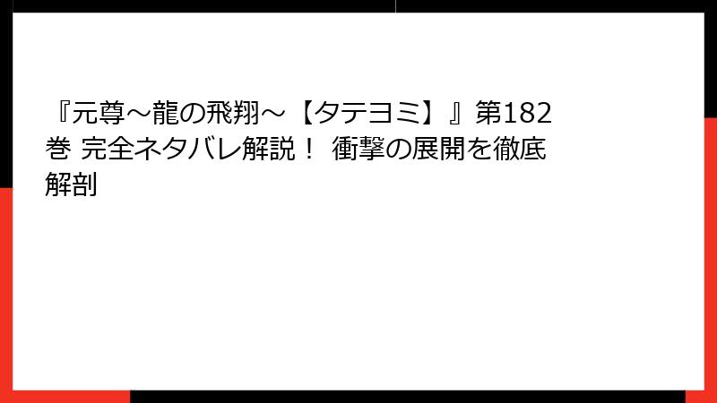『元尊～龍の飛翔～【タテヨミ】』第182巻 完全ネタバレ解説！ 衝撃の展開を徹底解剖