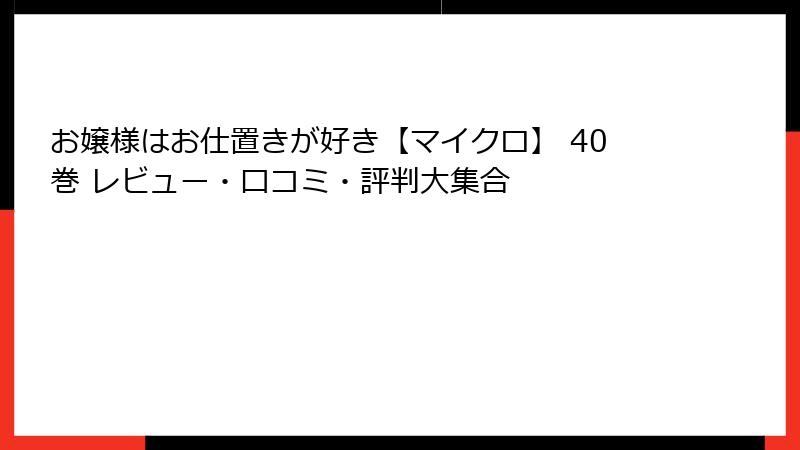 お嬢様はお仕置きが好き【マイクロ】 40巻 レビュー・口コミ・評判大集合