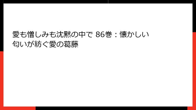 愛も憎しみも沈黙の中で 86巻：懐かしい匂いが紡ぐ愛の葛藤