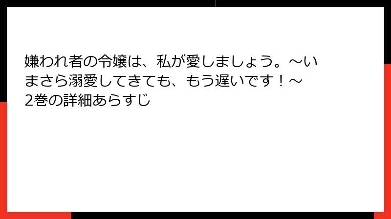嫌われ者の令嬢は、私が愛しましょう。～いまさら溺愛してきても、もう遅いです！～ 2巻の詳細あらすじ