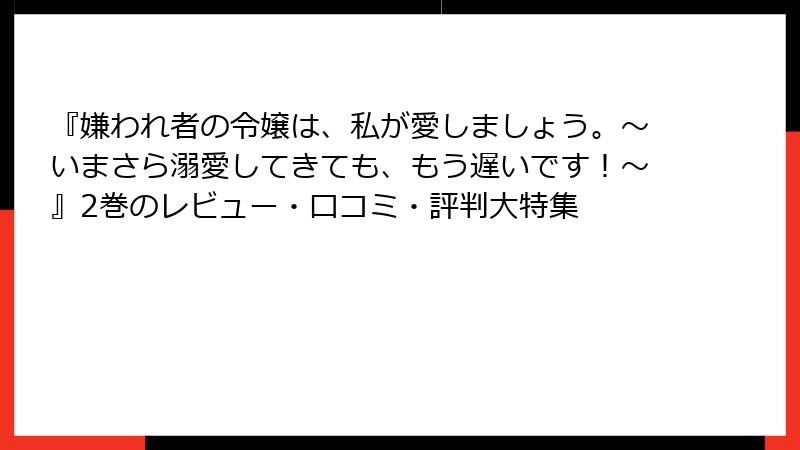 『嫌われ者の令嬢は、私が愛しましょう。～いまさら溺愛してきても、もう遅いです！～』2巻のレビュー・口コミ・評判大特集