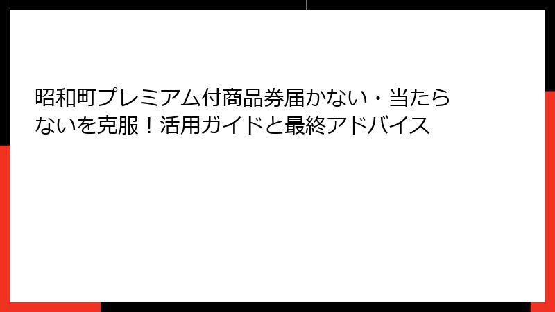 昭和町プレミアム付商品券届かない・当たらないを克服！活用ガイドと最終アドバイス