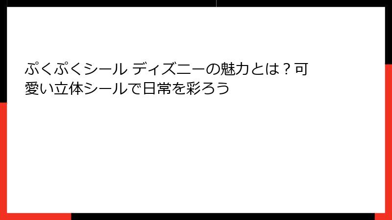 ぷくぷくシール ディズニーの魅力とは？可愛い立体シールで日常を彩ろう