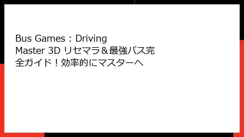 Bus Games : Driving Master 3D リセマラ&最強バス完全ガイド!効率的にマスターへ